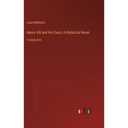 Henry VIII and His Court; A Historical Novel: in large print