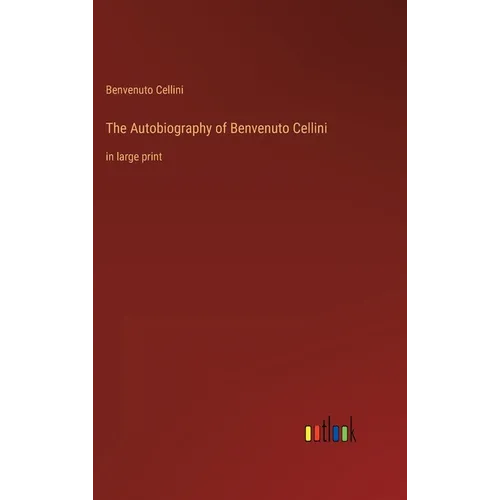 The Autobiography of Benvenuto Cellini: in large print