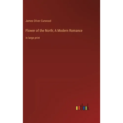 Flower of the North; A Modern Romance: in large print