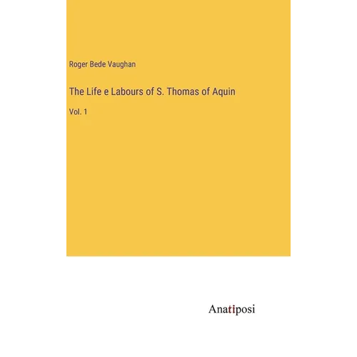 The Life e Labours of S. Thomas of Aquin: Vol. 1