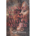 I Am Not Your Friend I Am Your Mother