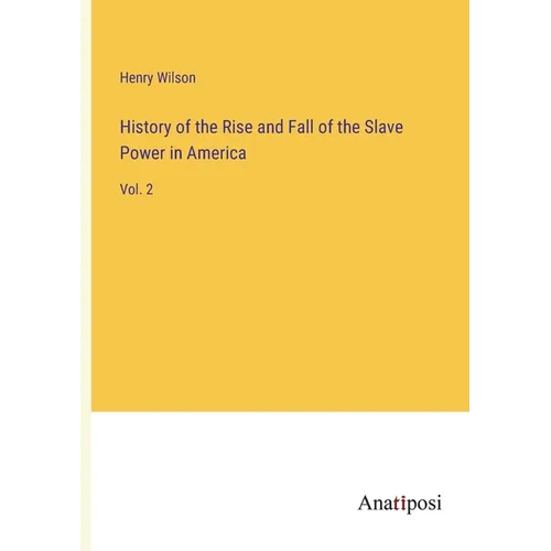 History of the Rise and Fall of the Slave Power in America: Vol. 2