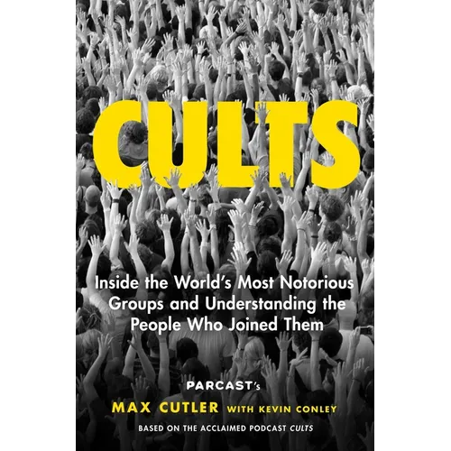 Cults: Inside the World's Most Notorious Groups and Understanding the People Who Joined Them