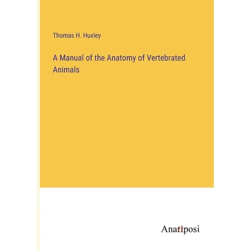 A Manual of the Anatomy of Vertebrated Animals