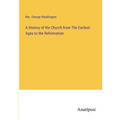 A History of the Church from The Earliest Ages to the Reformation
