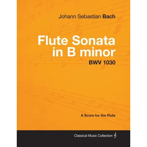Johann Sebastian Bach - Flute Sonata in B Minor - Bwv 1030 - A Score for the Flute