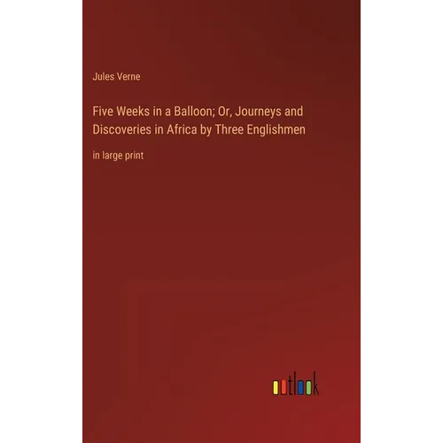 Five Weeks in a Balloon; Or, Journeys and Discoveries in Africa by Three Englishmen: in large print