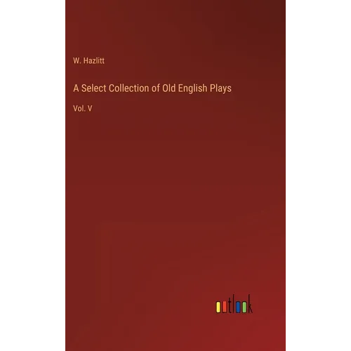 A Select Collection of Old English Plays: Vol. V