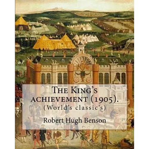 The King's achievement (1905). By: Robert Hugh Benson: (World's classic's)