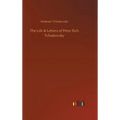 The Life & Letters of Peter Ilich Tchaikovsky