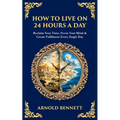 How to Live on 24 Hours a Day: Reclaim Your Time, Focus Your Mind & Create Fulfilment Every Single Day