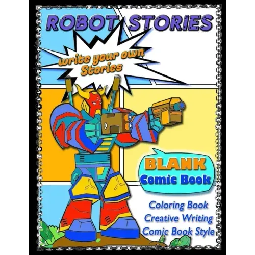 ROBOT STORIES - Write Your Own Stories- BLANK COMIC Coloring BOOK: Robot Coloring and Creative Writing Book with Story Prompt Images-For Kids and Teen