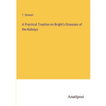 A Practical Treatise on Bright's Diseases of the Kidneys