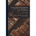 The Diatessaron of Tatian: A Harmony of the Four Gospels Compiled in the Third Quarter of the Second Century