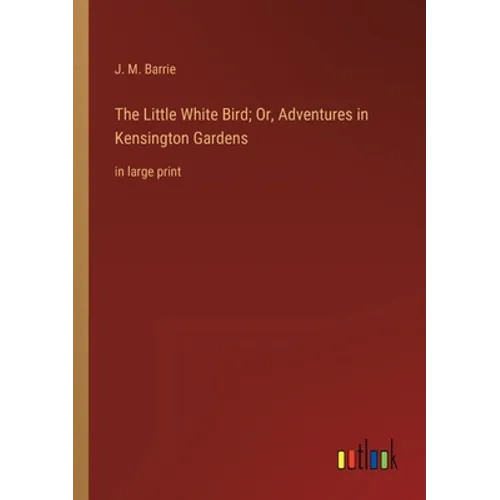 The Little White Bird; Or, Adventures in Kensington Gardens: in large print