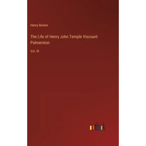 The Life of Henry John Temple Viscount Palmerston: Vol. III
