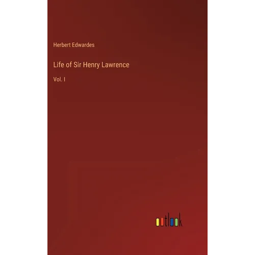 Life of Sir Henry Lawrence: Vol. I