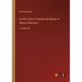 On the Origin of Species By Means of Natural Selection: in large print