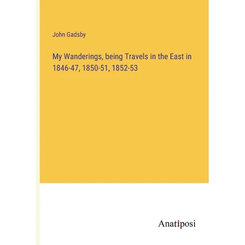 My Wanderings, being Travels in the East in 1846-47, 1850-51, 1852-53