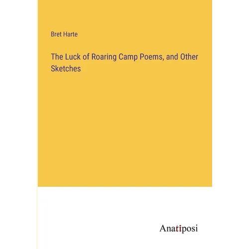 The Luck of Roaring Camp Poems, and Other Sketches