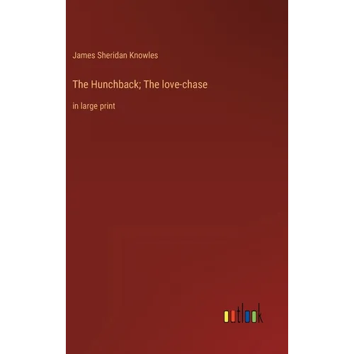 The Hunchback; The love-chase: in large print