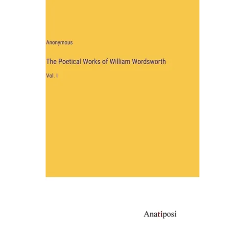 The Poetical Works of William Wordsworth: Vol. I