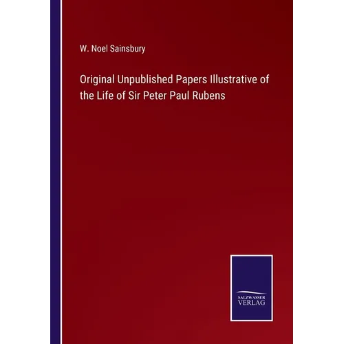 Original Unpublished Papers Illustrative of the Life of Sir Peter Paul Rubens