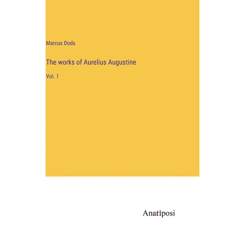 The works of Aurelius Augustine: Vol. 1