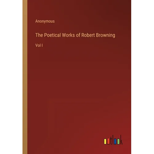 The Poetical Works of Robert Browning: Vol I