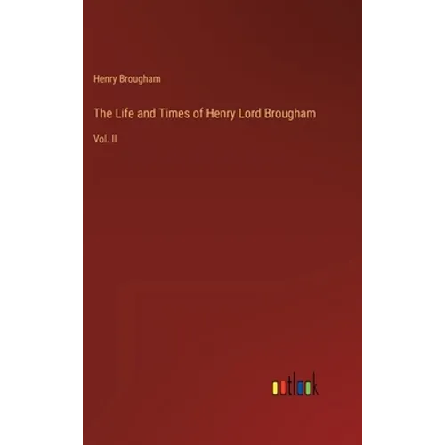 The Life and Times of Henry Lord Brougham: Vol. II