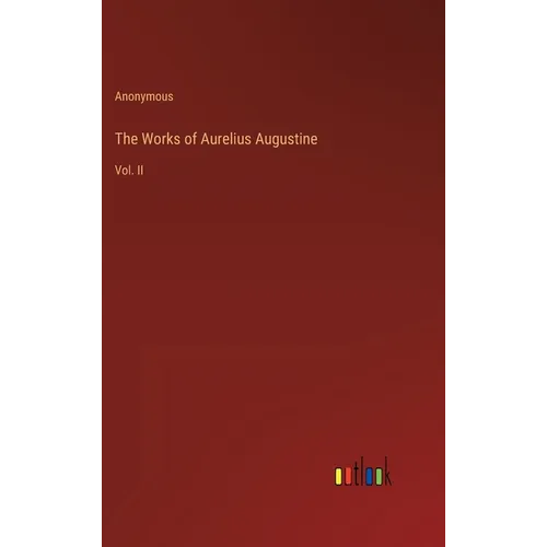 The Works of Aurelius Augustine: Vol. II