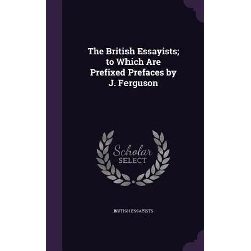 The British Essayists; to Which Are Prefixed Prefaces by J. Ferguson