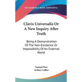 Clavis Universalis Or A New Inquiry After Truth: Being A Demonstration Of The Non-Existence Or Impossibility Of An External World