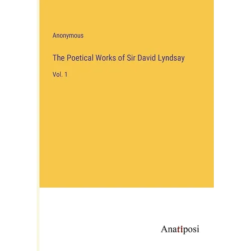 The Poetical Works of Sir David Lyndsay: Vol. 1