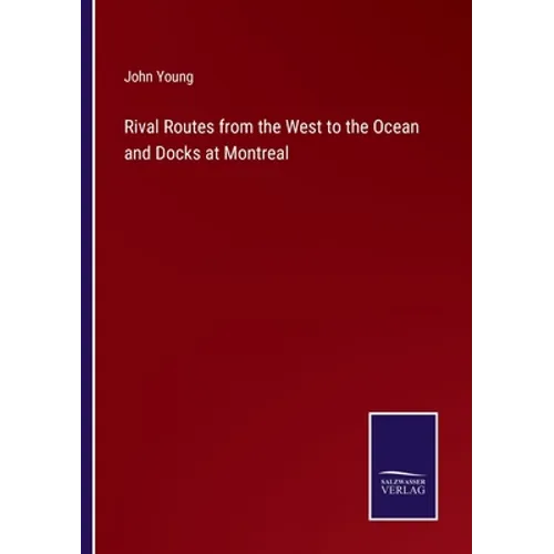 Rival Routes from the West to the Ocean and Docks at Montreal