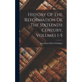 History Of The Reformation Of The Sixteenth Century, Volumes 1-5